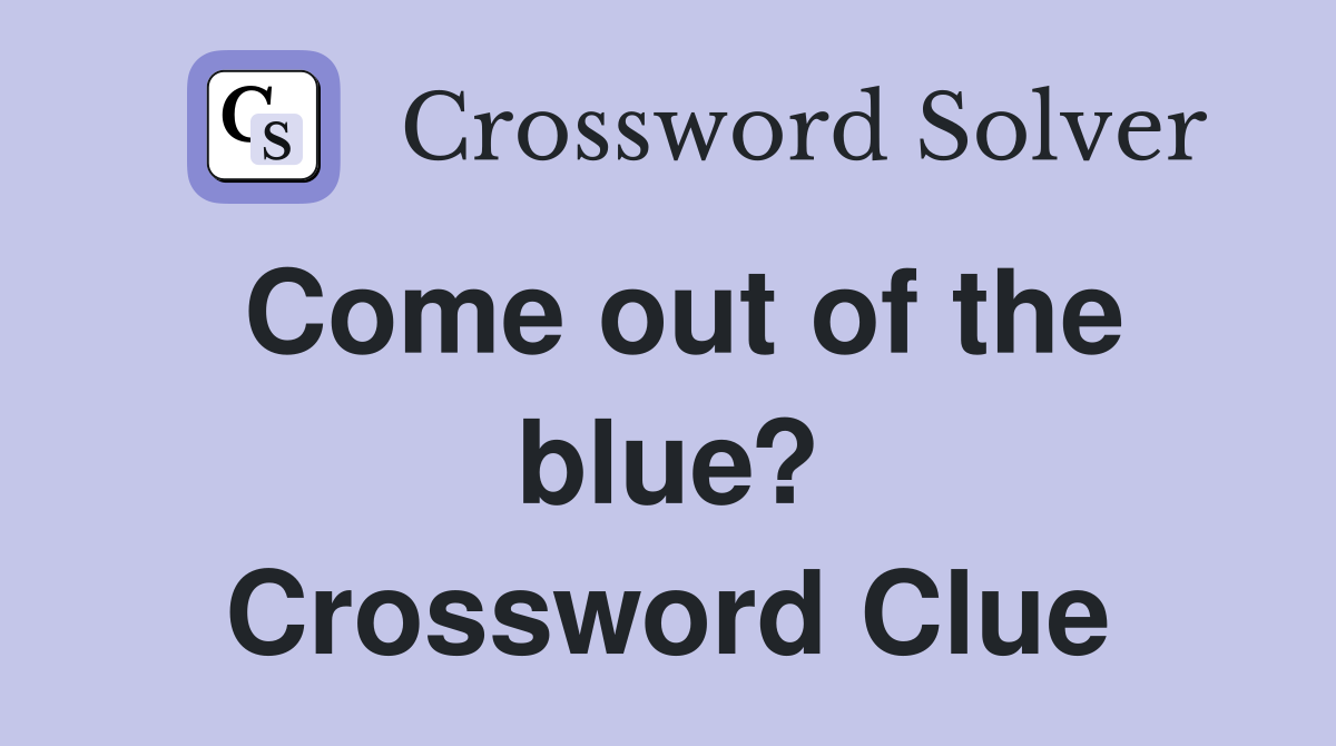 Come out of the blue? Crossword Clue