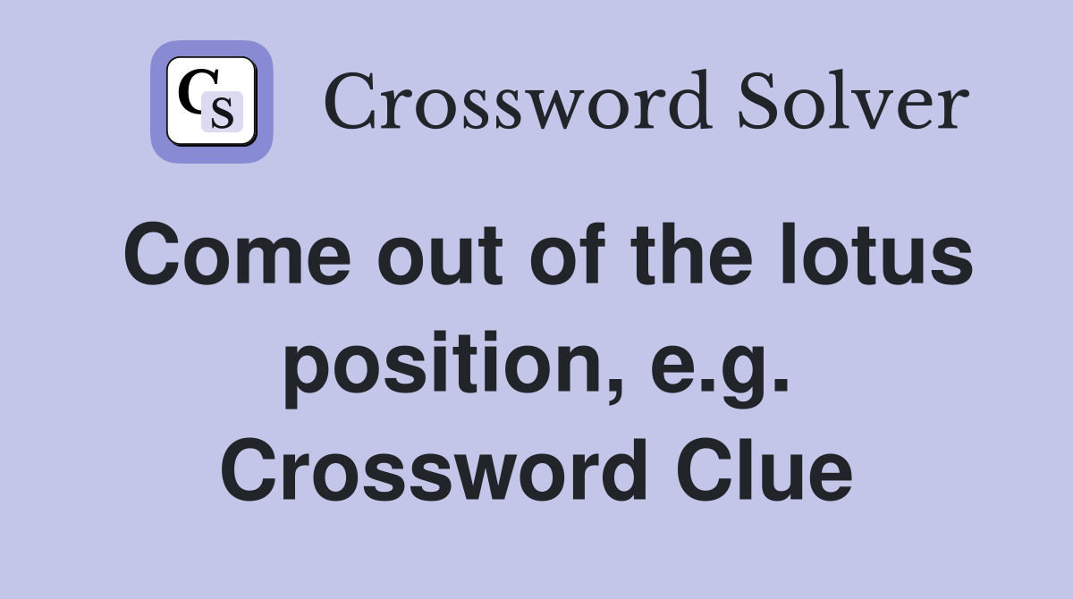 Come out of the lotus position, e.g. Crossword Clue