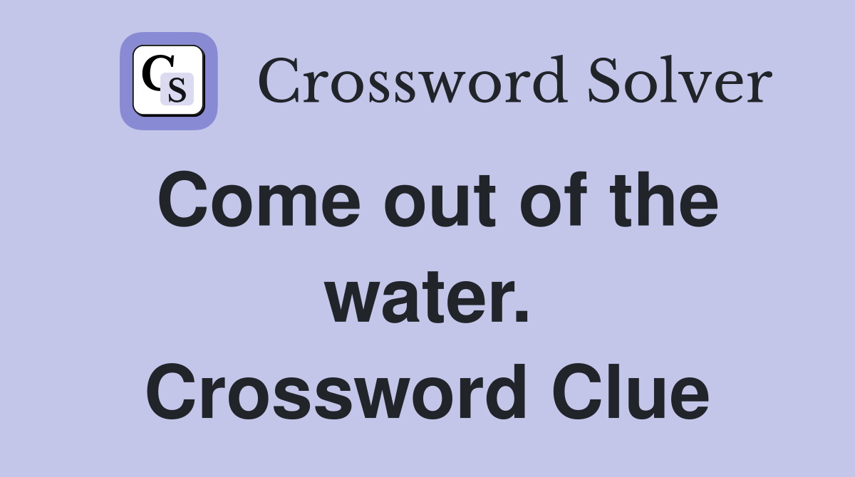 Come out of the water. Crossword Clue