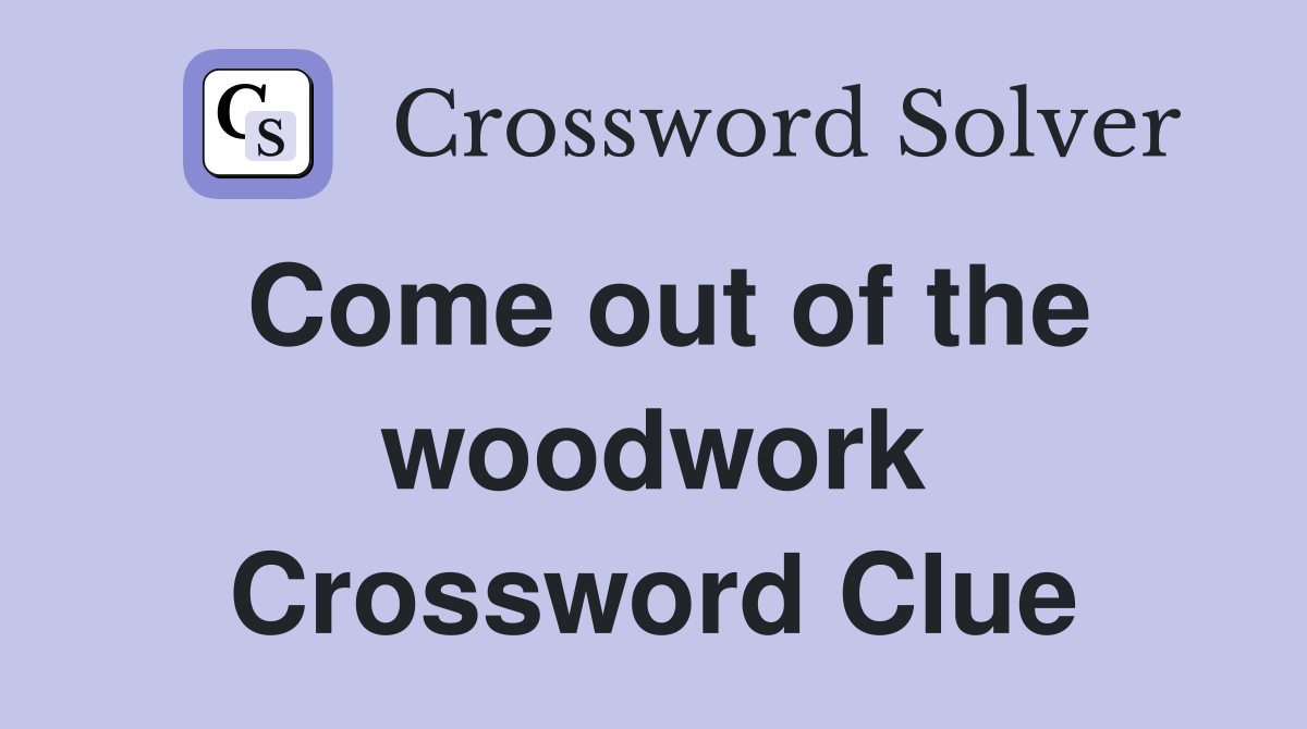 Come out of the woodwork Crossword Clue