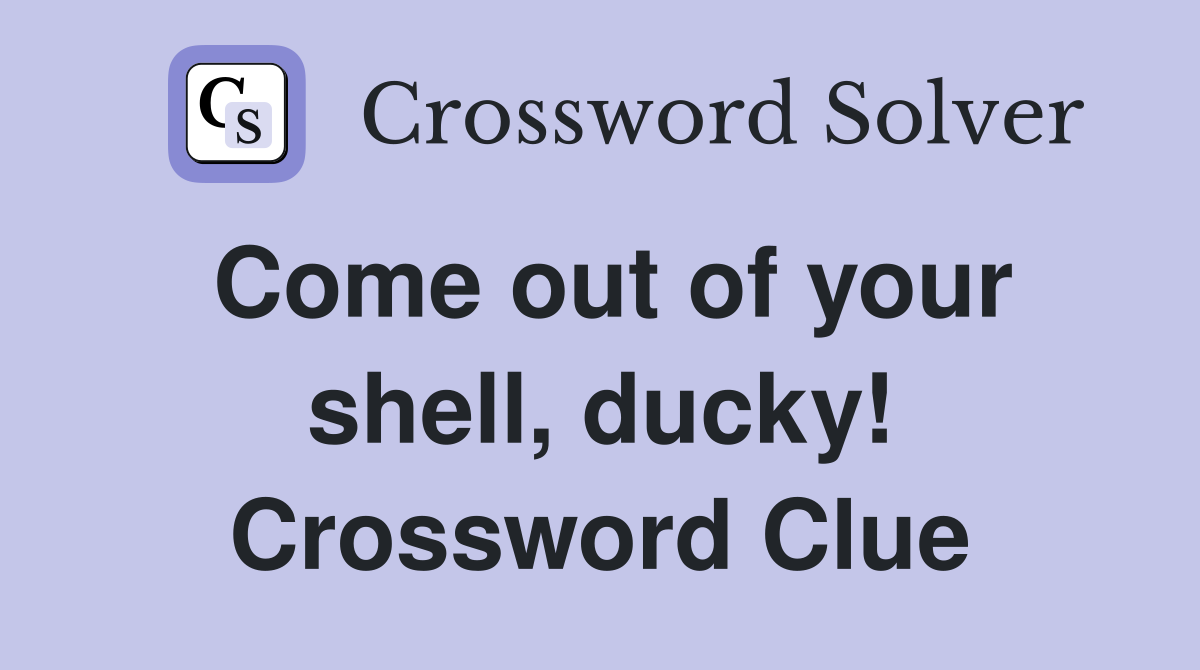 Come out of your shell, ducky! Crossword Clue