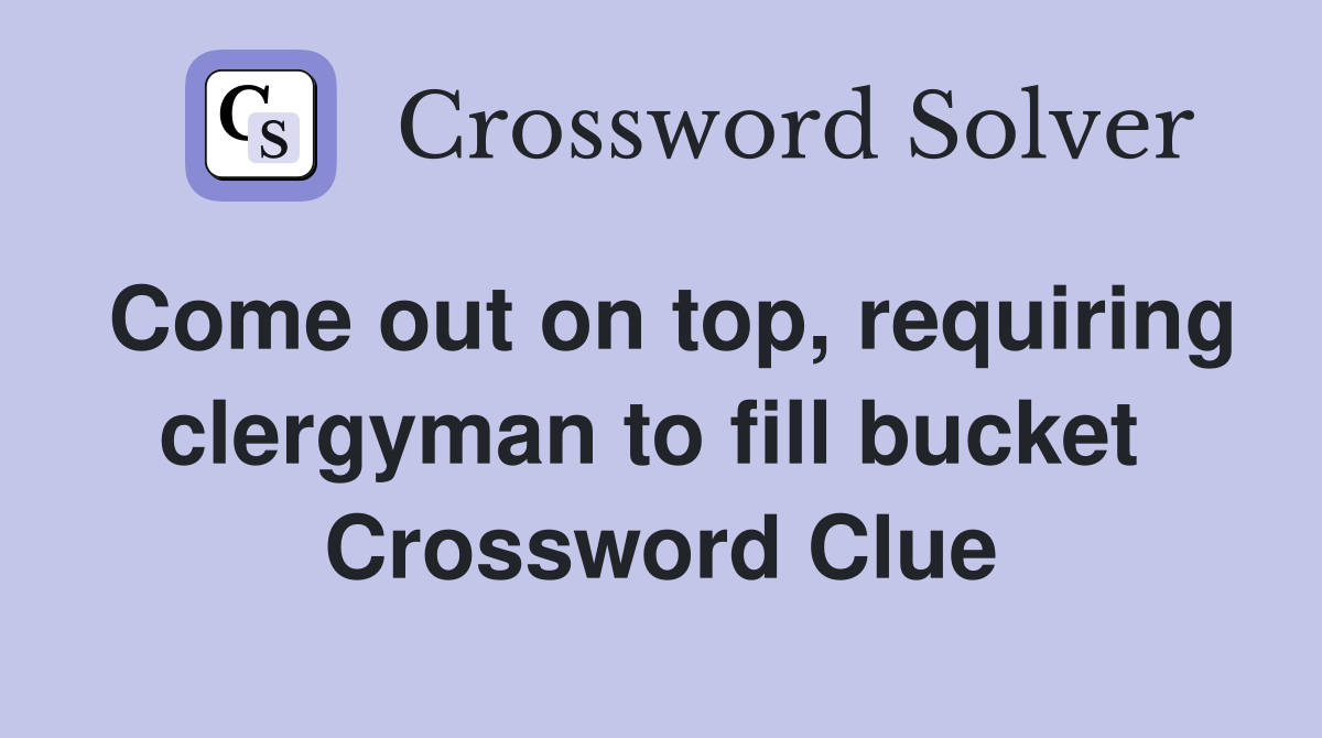 Come out on top, requiring clergyman to fill bucket  Crossword Clue