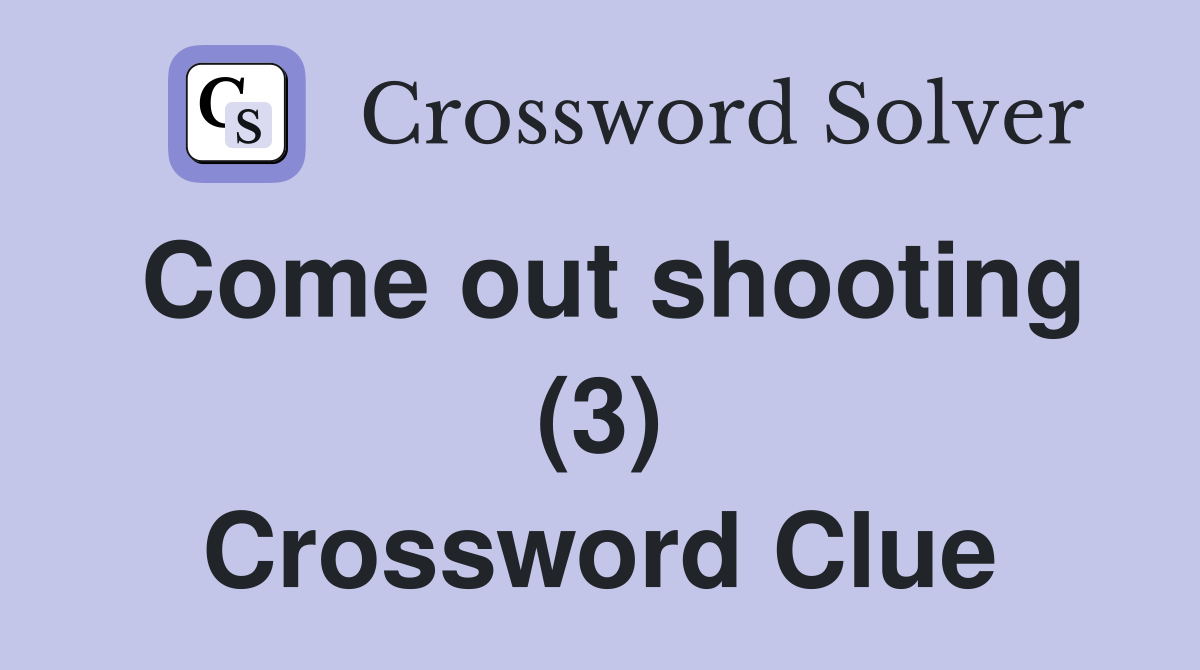 Come out shooting (3) Crossword Clue