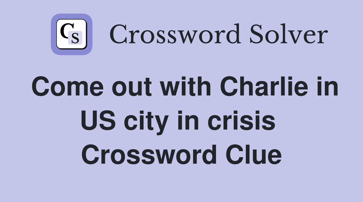 Come out with Charlie in US city in crisis  Crossword Clue