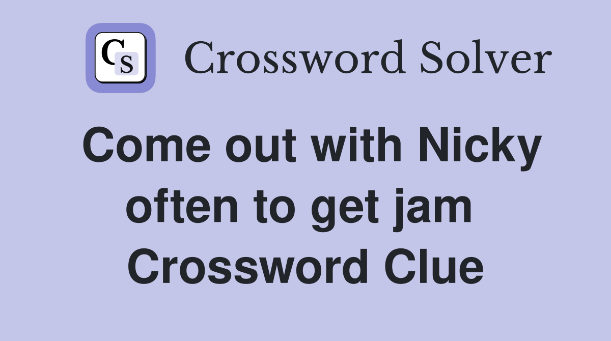 Come out with Nicky often to get jam  Crossword Clue