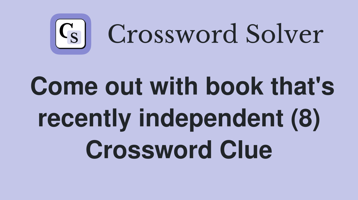 Come out with book that's recently independent (8) Crossword Clue