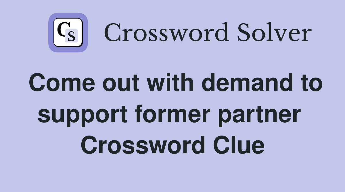 Come out with demand to support former partner  Crossword Clue