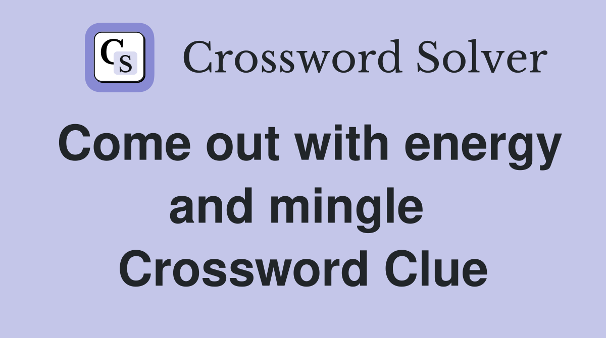 Come out with energy and mingle  Crossword Clue