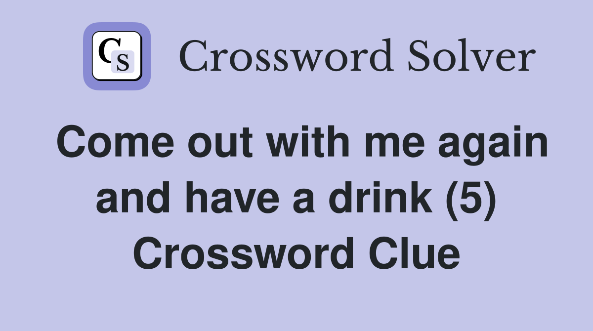 Come out with me again and have a drink (5) Crossword Clue