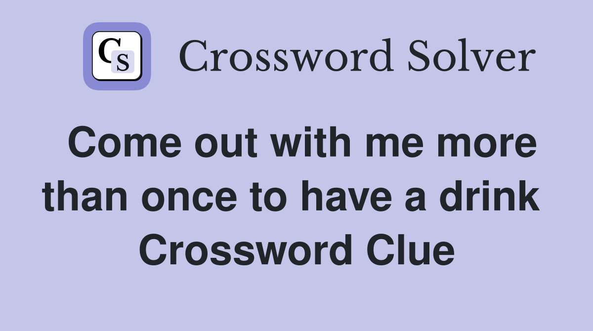 Come out with me more than once to have a drink  Crossword Clue
