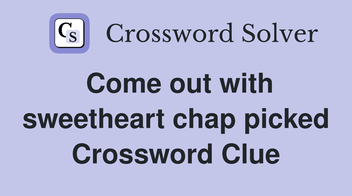 Come out with sweetheart chap picked Crossword Clue