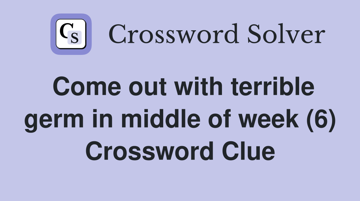 Come out with terrible germ in middle of week (6) Crossword Clue