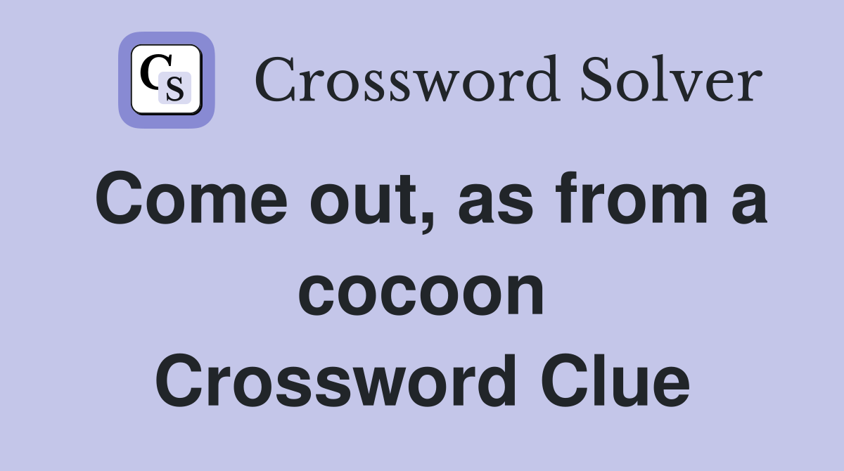 Come out, as from a cocoon Crossword Clue