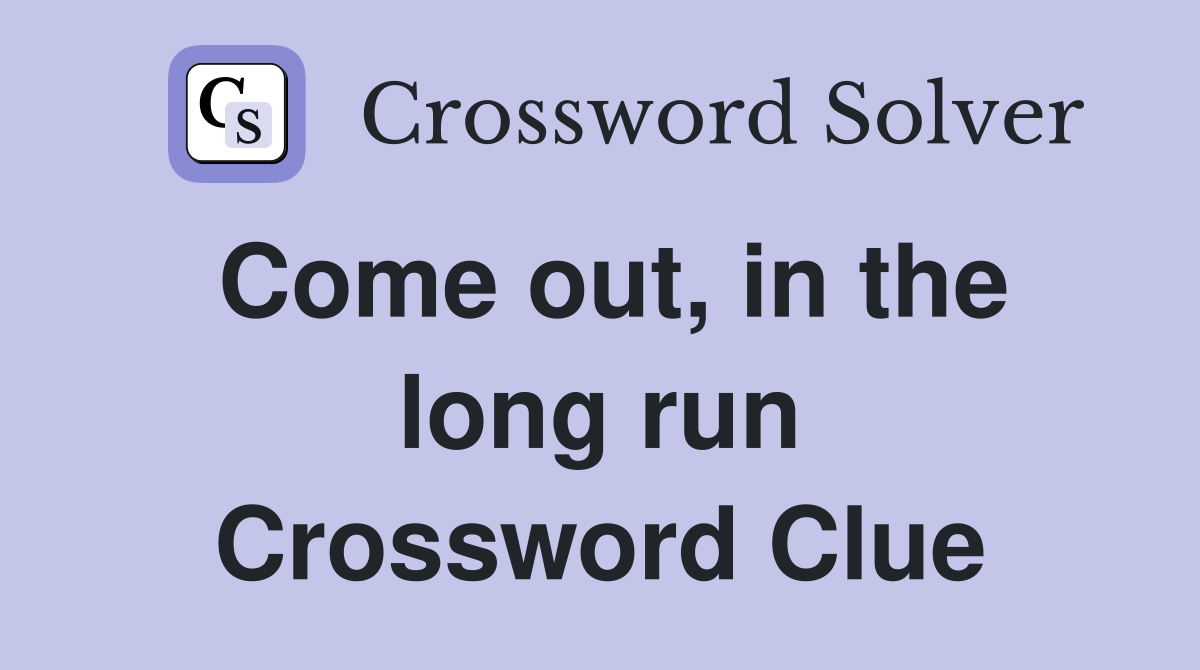 Come out, in the long run Crossword Clue