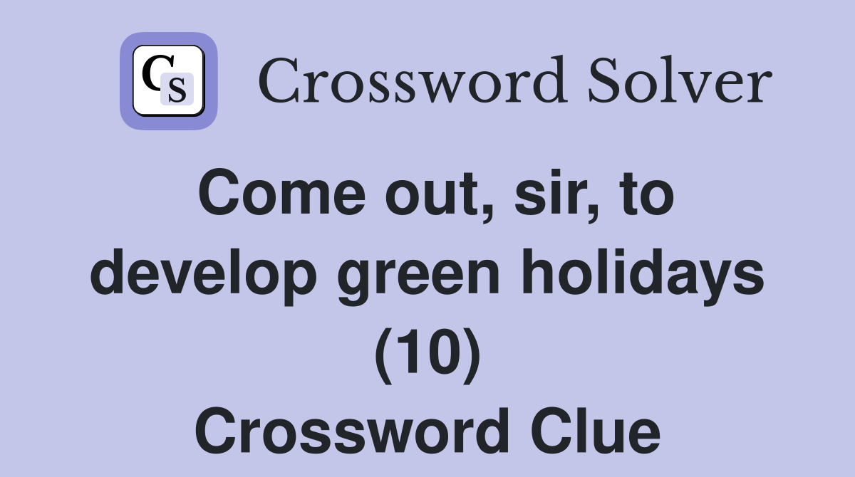 Come out, sir, to develop green holidays (10) Crossword Clue