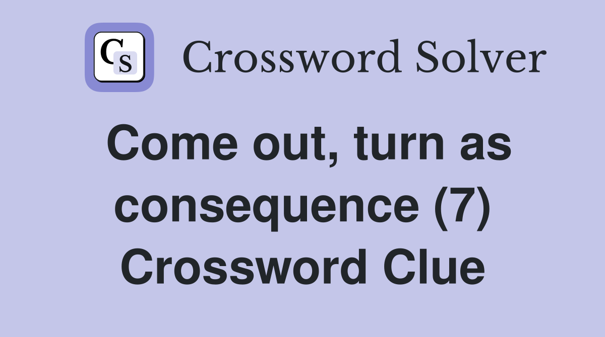 Come out, turn as consequence (7) Crossword Clue