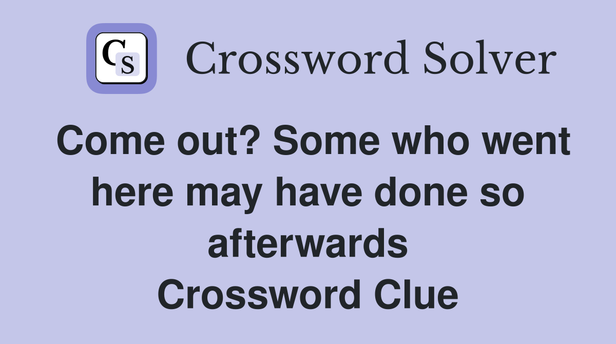 Come out? Some who went here may have done so afterwards Crossword Clue