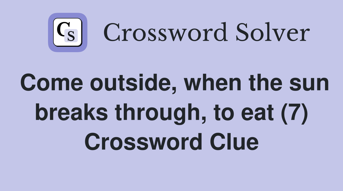Come outside, when the sun breaks through, to eat (7) Crossword Clue