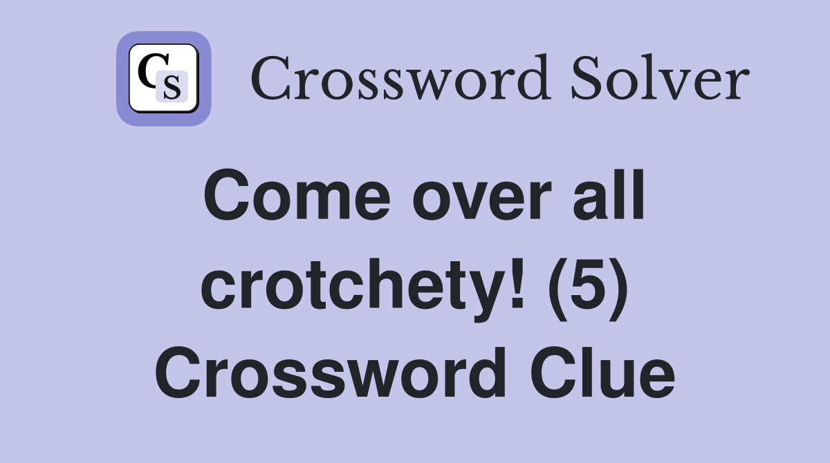 Come over all crotchety! (5) Crossword Clue