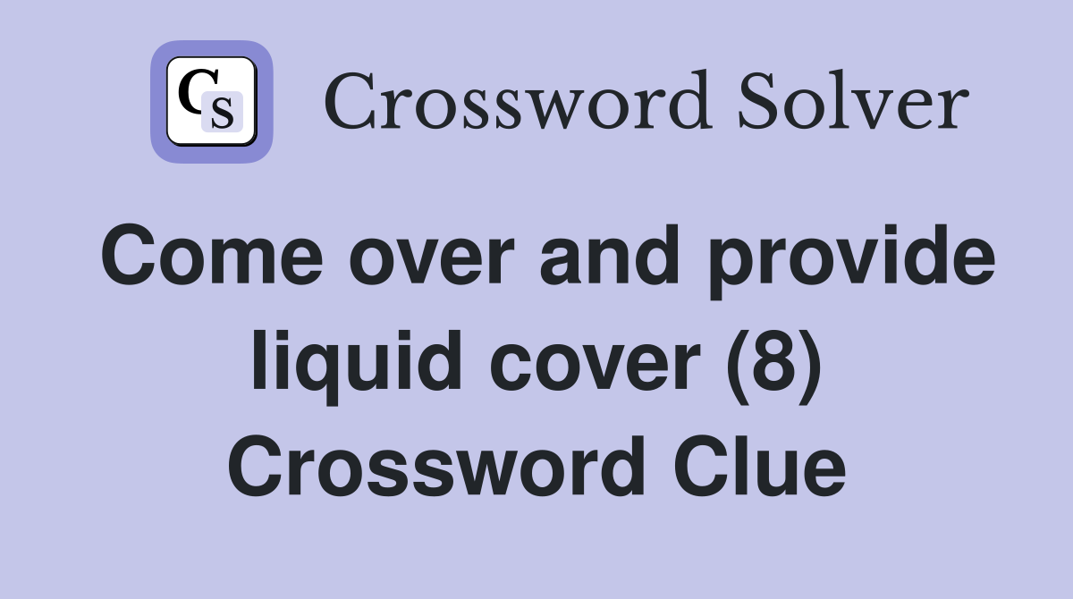 Come over and provide liquid cover (8) Crossword Clue