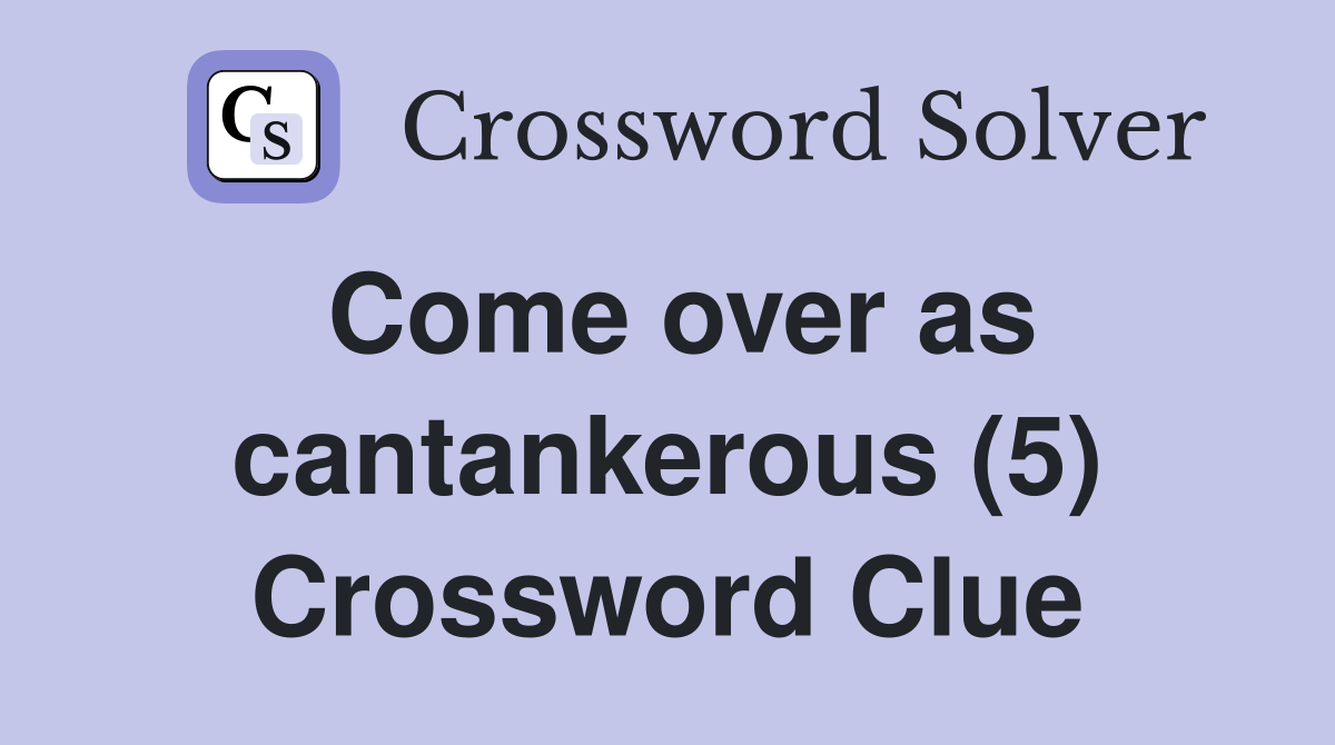 Come over as cantankerous (5) Crossword Clue