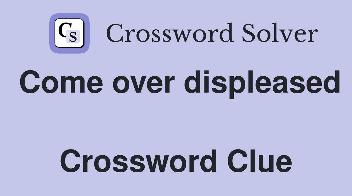 Come over displeased  Crossword Clue