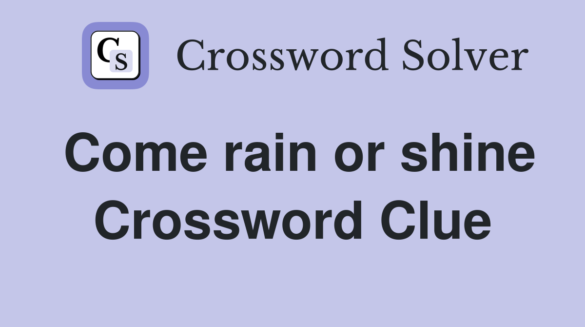 Come rain or shine Crossword Clue