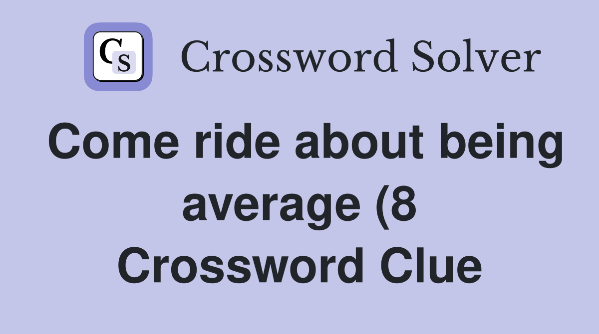 Come ride about being average (8) Crossword Clue Answers Crossword Come ride about being average (8) Crossword Clue Answers Crossword