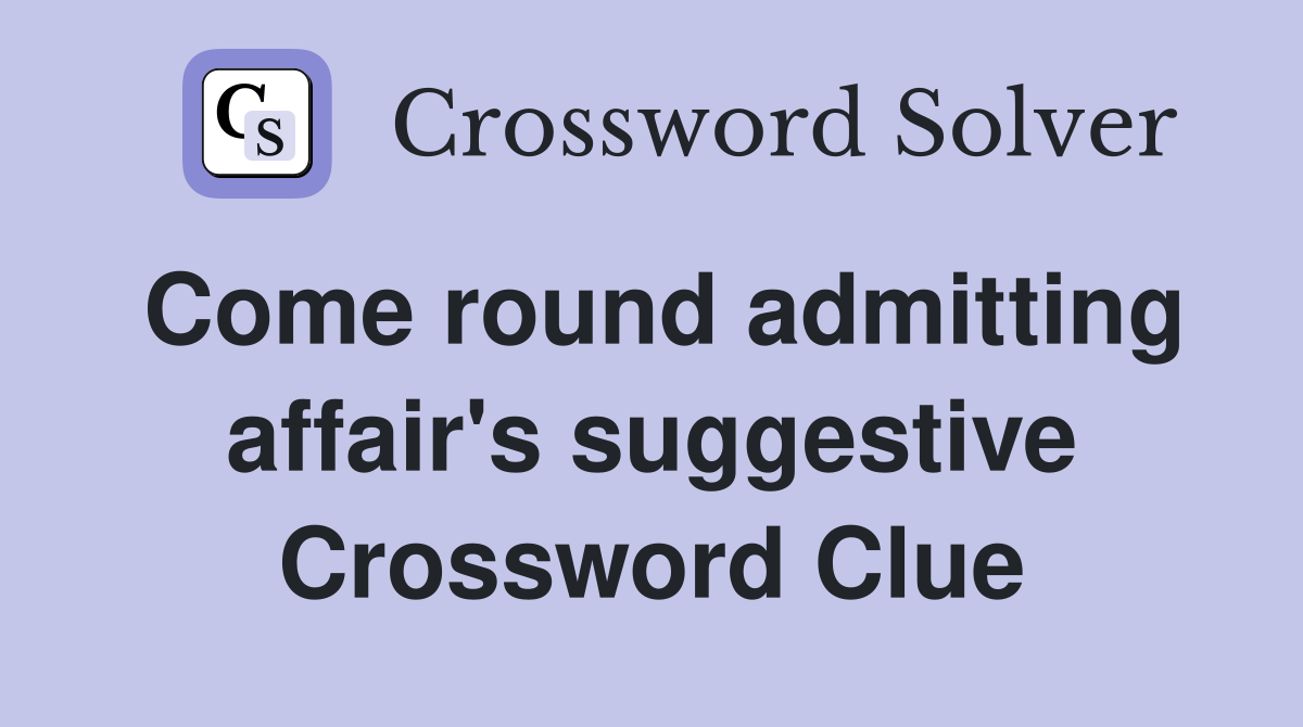 Come round admitting affair's suggestive Crossword Clue