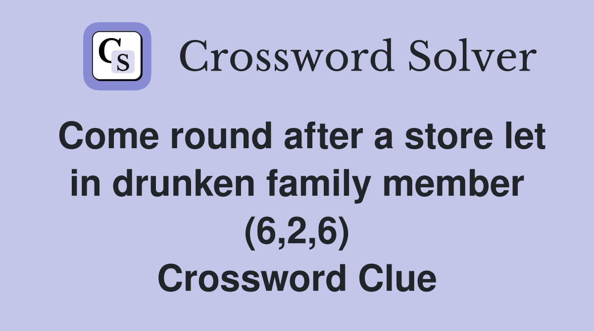 Come round after a store let in drunken family member (6,2,6) Crossword Clue