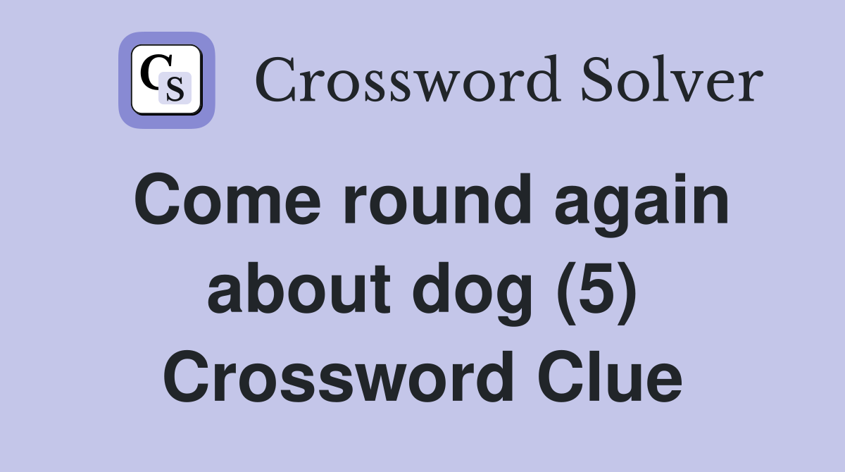 Come round again about dog (5) Crossword Clue
