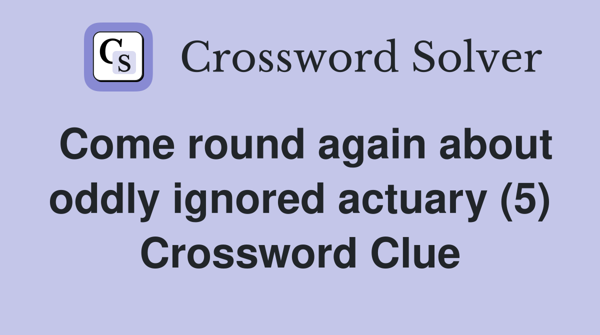 Come round again about oddly ignored actuary (5) Crossword Clue