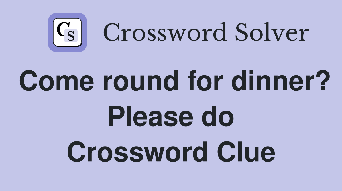 Come round for dinner? Please do Crossword Clue