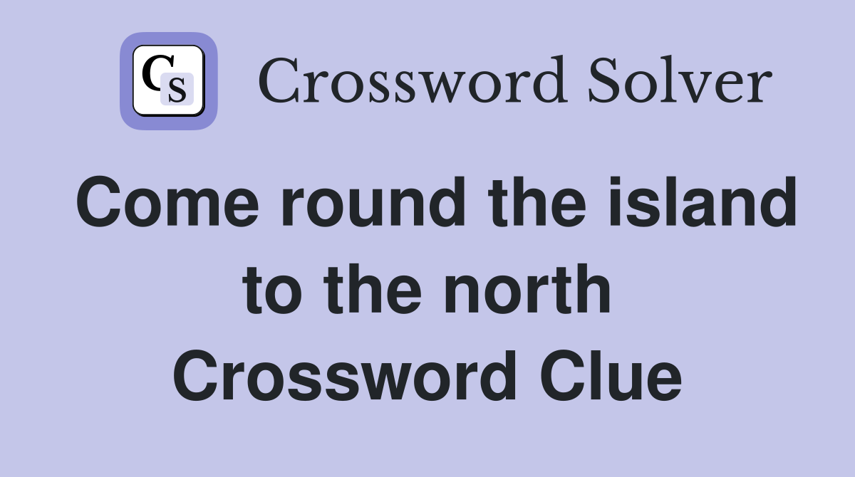 Come round the island to the north Crossword Clue