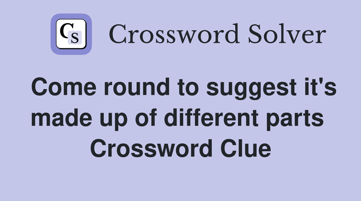 Come round to suggest it's made up of different parts  Crossword Clue
