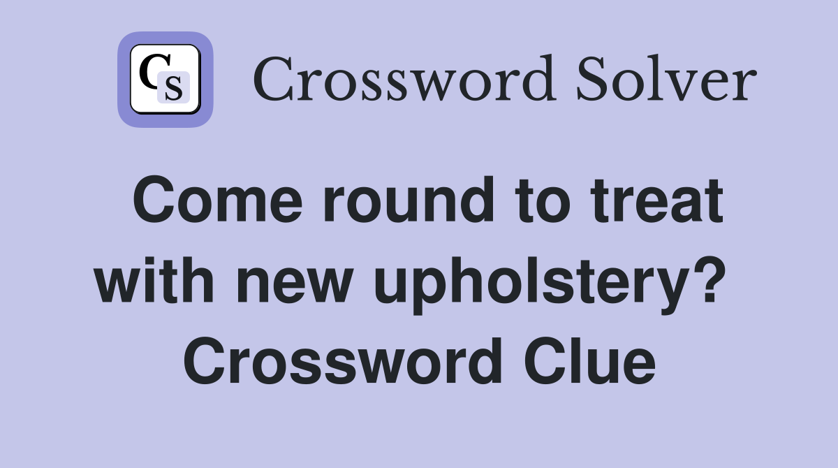 Come round to treat with new upholstery?  Crossword Clue