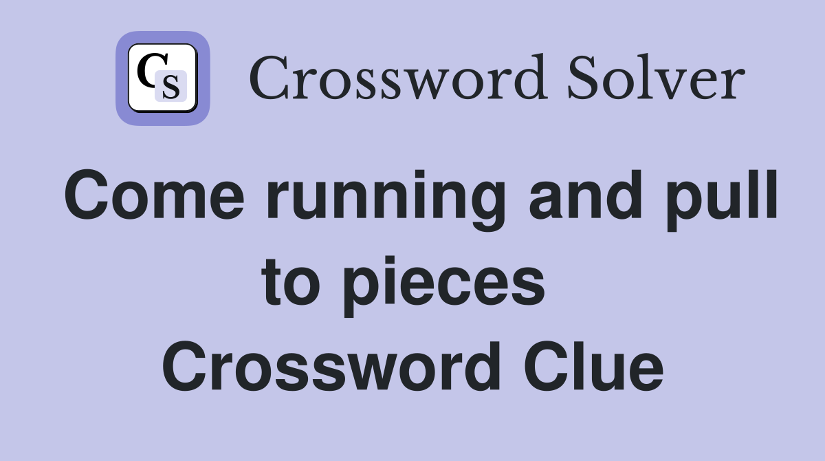 Come running and pull to pieces  Crossword Clue