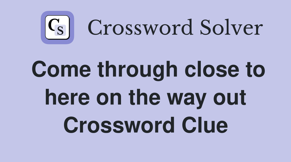Come through close to here on the way out Crossword Clue