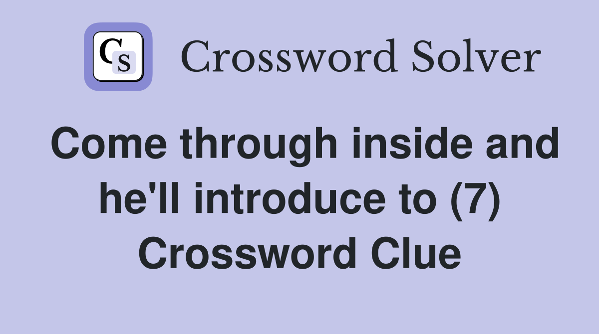 Come through inside and he'll introduce to (7) Crossword Clue