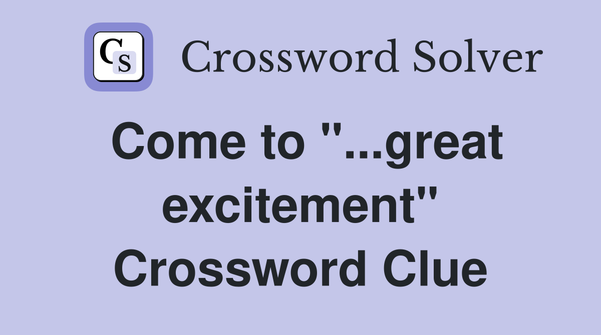 Come to "...great excitement" Crossword Clue