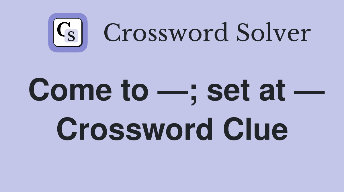 Come to —; set at — Crossword Clue