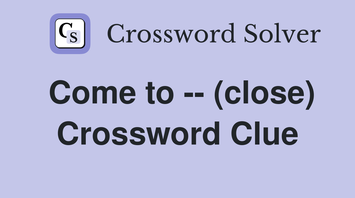 Come to -- (close) Crossword Clue