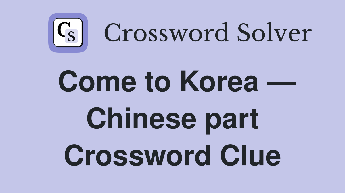 Come to Korea — Chinese part Crossword Clue