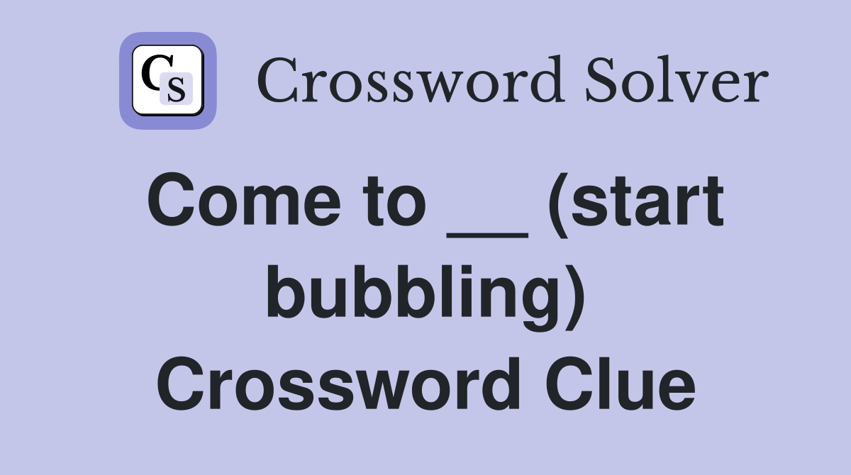 Come to __ (start bubbling) Crossword Clue