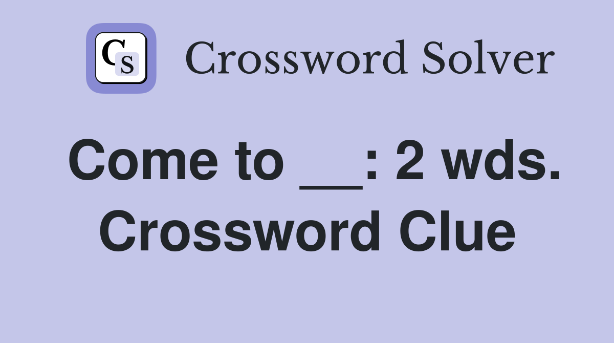 Come to __: 2 wds. Crossword Clue