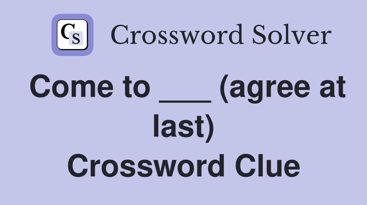 Come to ___ (agree at last) Crossword Clue