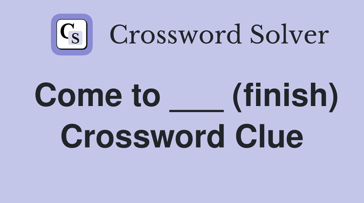 Come to ___ (finish) Crossword Clue