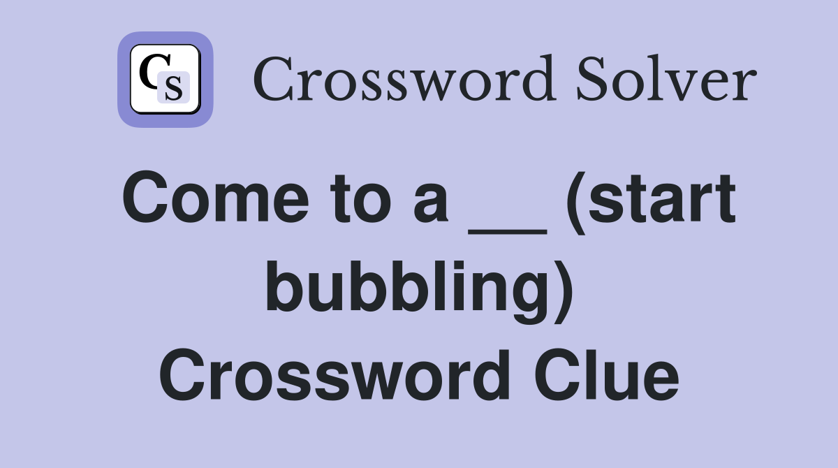 Come to a __ (start bubbling) Crossword Clue
