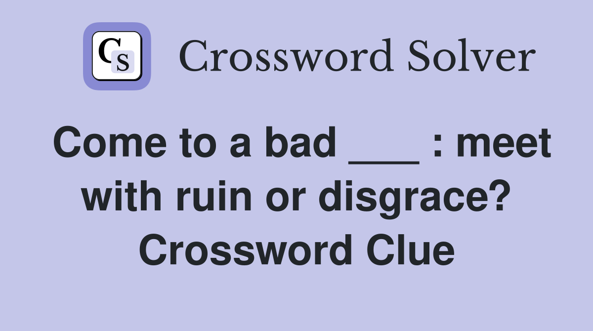 Come to a bad ___ : meet with ruin or disgrace? Crossword Clue