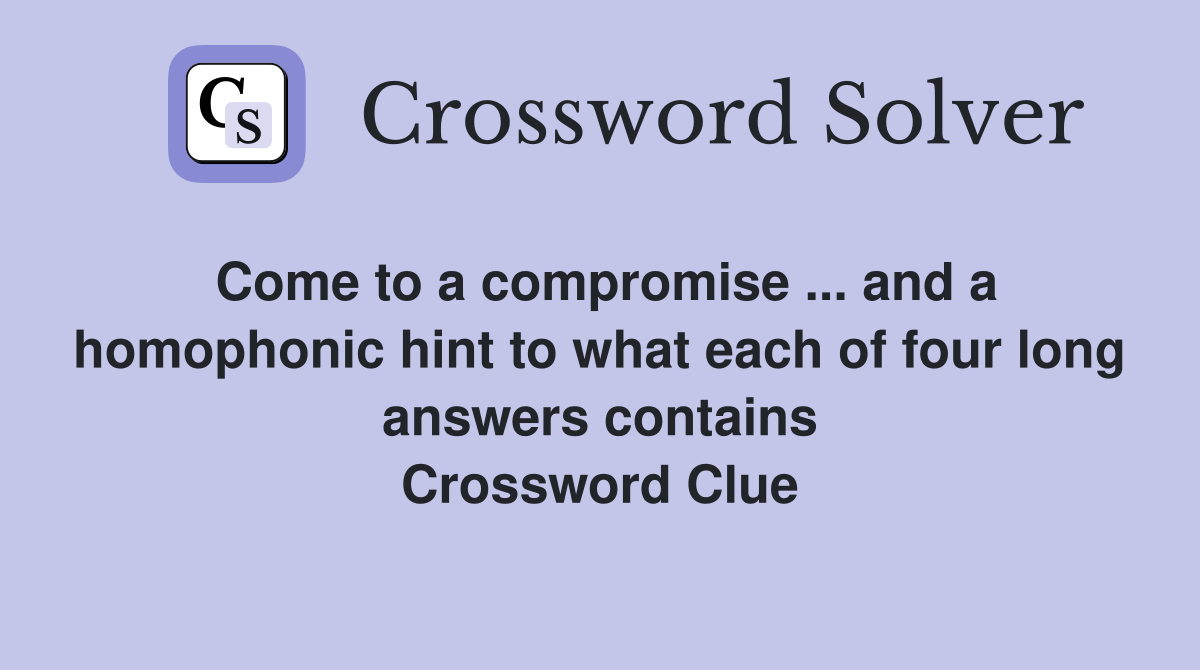 Come to a compromise ... and a homophonic hint to what each of four long answers contains Crossword Clue